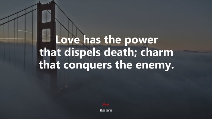 Love has the power that dispels death; charm that conquers the enemy. | Khalil Gibran quote
