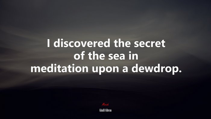 I discovered the secret of the sea in meditation upon a dewdrop. | Khalil Gibran quote