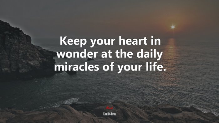 Keep your heart in wonder at the daily miracles of your life. | Khalil Gibran quote