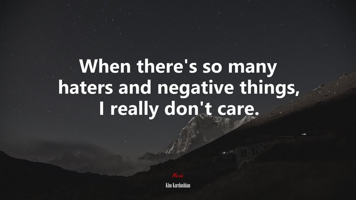 When there’s so many haters and negative things, I really don’t care. | Kim Kardashian quote