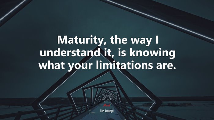 Maturity, the way I understand it, is knowing what your limitations are. | Kurt Vonnegut quote