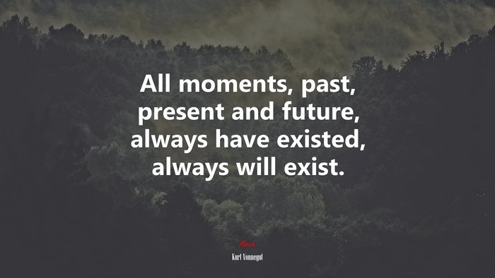 All moments, past, present and future, always have existed, always will exist. | Kurt Vonnegut quote