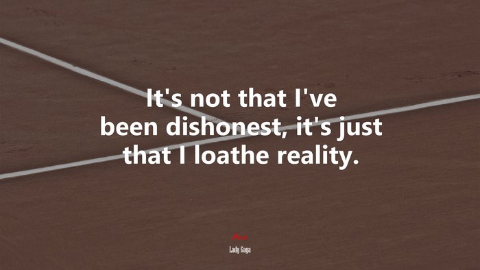 It’s not that I’ve been dishonest, it’s just that I loathe reality. | Lady Gaga quote