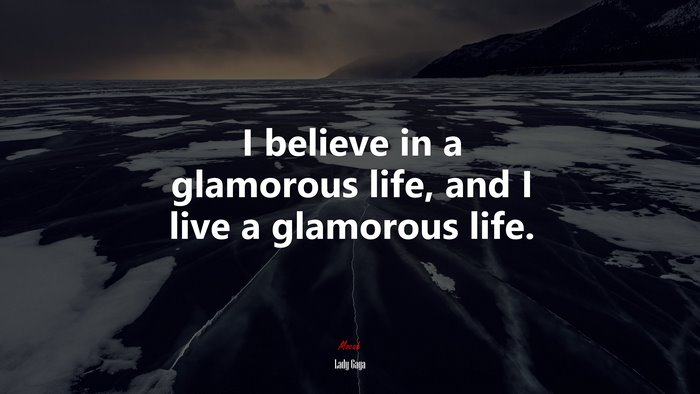 I believe in a glamorous life, and I live a glamorous life. | Lady Gaga quote