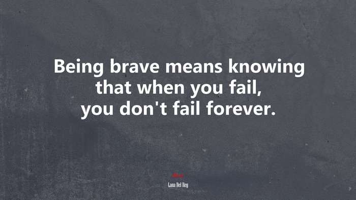 Being brave means knowing that when you fail, you don’t fail forever. | Lana Del Rey quote