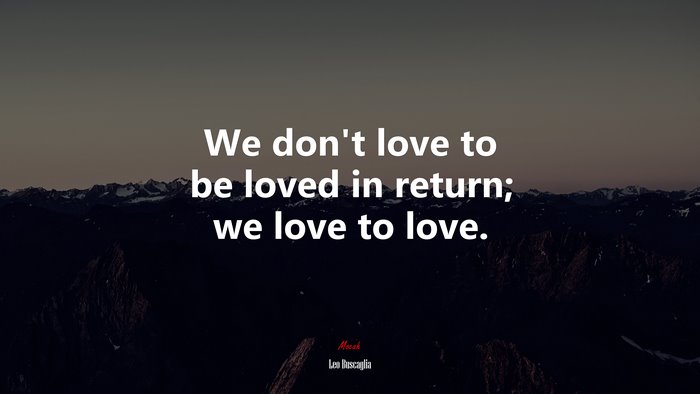 We don’t love to be loved in return; we love to love. | Leo Buscaglia quote