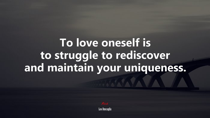 To love oneself is to struggle to rediscover and maintain your uniqueness. | Leo Buscaglia quote