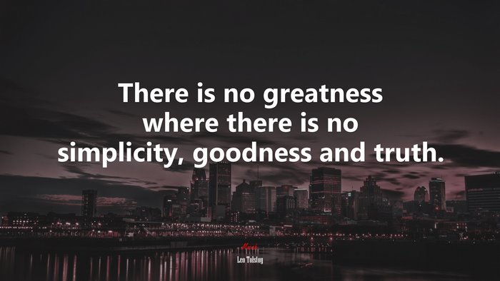 There is no greatness where there is no simplicity, goodness and truth. | Leo Tolstoy quote
