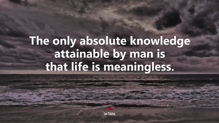 The only absolute knowledge attainable by man is that life is meaningless. | Leo Tolstoy quote