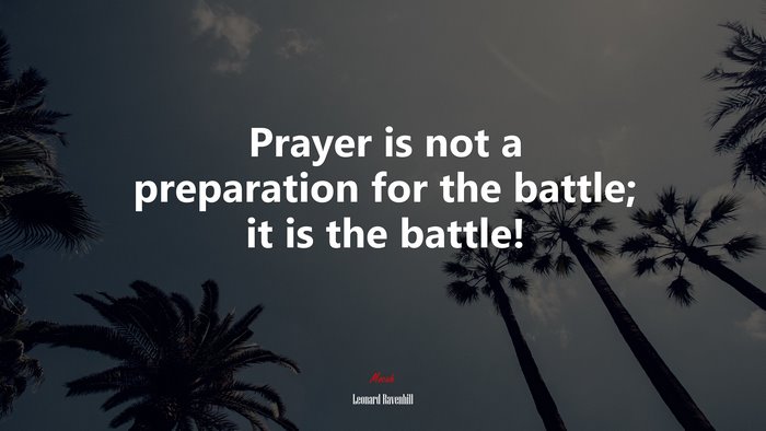 Prayer is not a preparation for the battle; it is the battle! | Leonard Ravenhill quote
