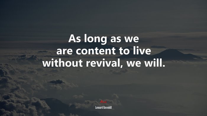 As long as we are content to live without revival, we will. | Leonard Ravenhill quote
