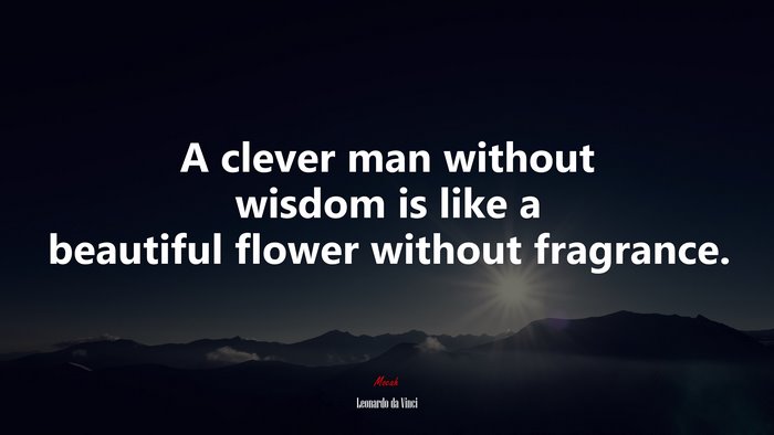 A clever man without wisdom is like a beautiful flower without fragrance. | Leonardo da Vinci quote