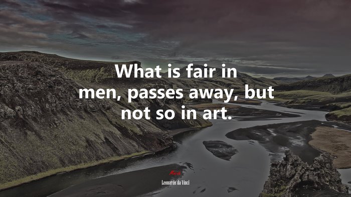 What is fair in men, passes away, but not so in art. | Leonardo da Vinci quote