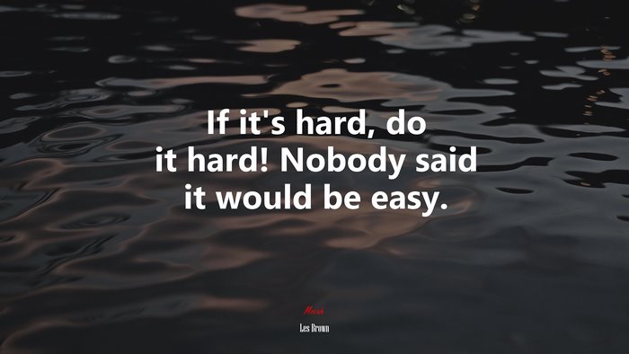 If it’s hard, do it hard! Nobody said it would be easy. | Les Brown quote