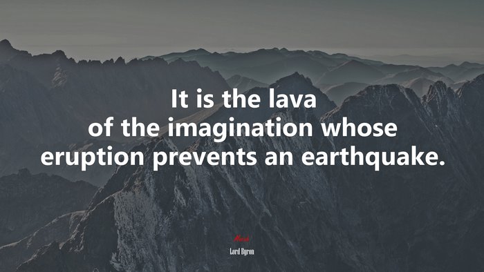 It is the lava of the imagination whose eruption prevents an earthquake. | Lord Byron quote