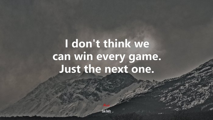 I don’t think we can win every game. Just the next one. | Lou Holtz quote