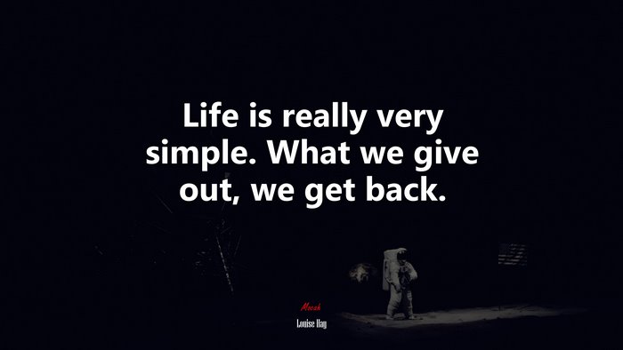 Life is really very simple. What we give out, we get back. | Louise Hay quote