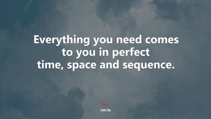 Everything you need comes to you in perfect time, space and sequence. | Louise Hay quote