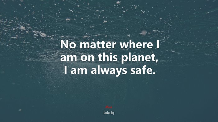 No matter where I am on this planet, I am always safe. | Louise Hay quote