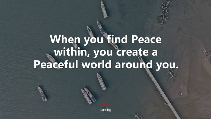 When you find Peace within, you create a Peaceful world around you. | Louise Hay quote