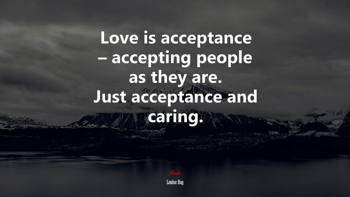 Love is acceptance – accepting people as they are. Just acceptance and caring. | Louise Hay quote
