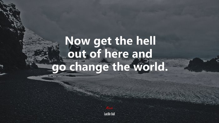 Now get the hell out of here and go change the world. | Lucille Ball quote