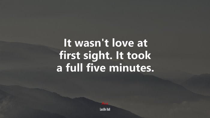 It wasn’t love at first sight. It took a full five minutes. | Lucille Ball quote