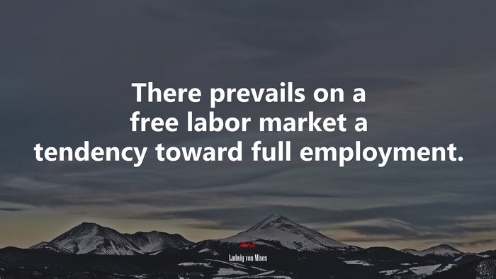 There prevails on a free labor market a tendency toward full employment. | Ludwig von Mises quote
