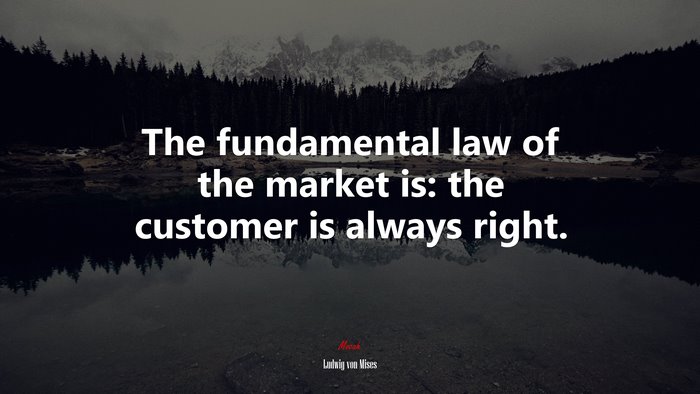 The fundamental law of the market is: the customer is always right. | Ludwig von Mises quote