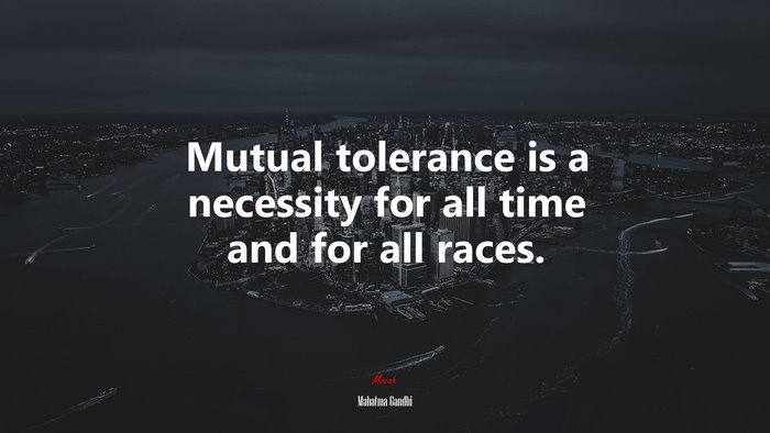 Mutual tolerance is a necessity for all time and for all races. | Mahatma Gandhi quote