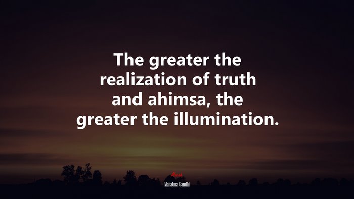 The greater the realization of truth and ahimsa, the greater the illumination. | Mahatma Gandhi quote