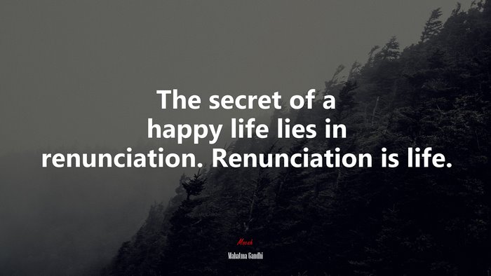 The secret of a happy life lies in renunciation. Renunciation is life. | Mahatma Gandhi quote