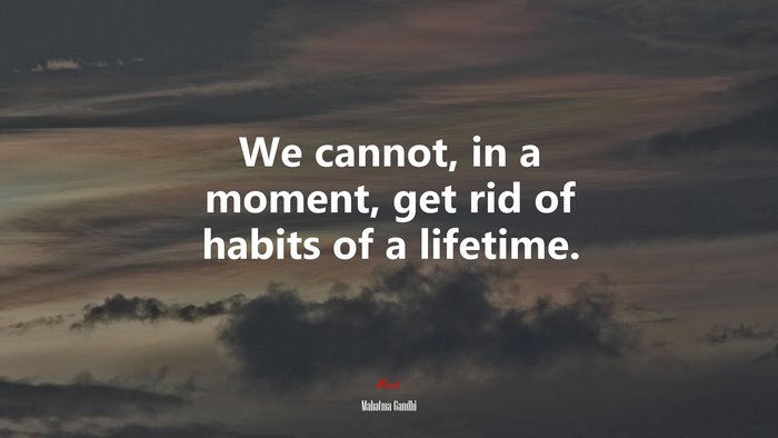 We cannot, in a moment, get rid of habits of a lifetime. | Mahatma Gandhi quote