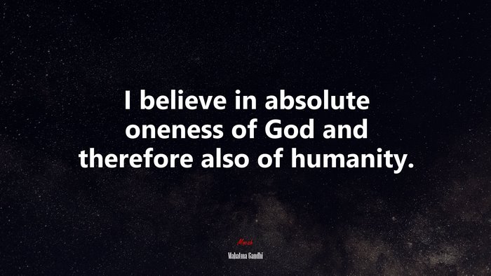 I believe in absolute oneness of God and therefore also of humanity. | Mahatma Gandhi quote