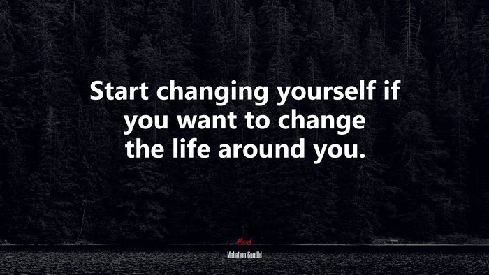 Start changing yourself if you want to change the life around you. | Mahatma Gandhi quote