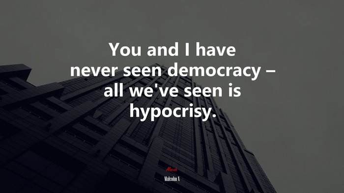 You and I have never seen democracy – all we’ve seen is hypocrisy. | Malcolm X quote