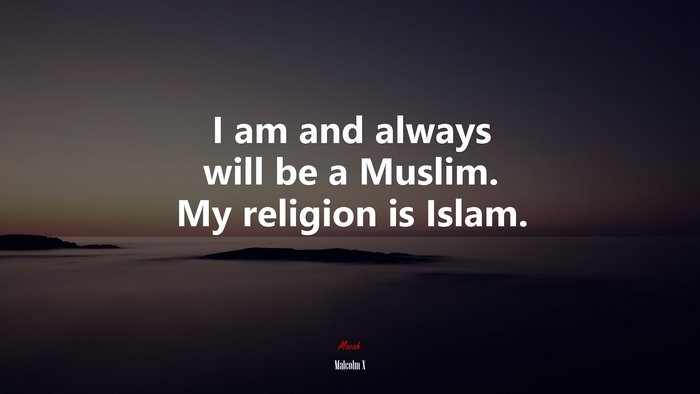 I am and always will be a Muslim. My religion is Islam. | Malcolm X quote