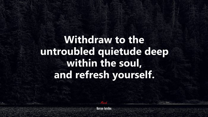 Withdraw to the untroubled quietude deep within the soul, and refresh yourself. | Marcus Aurelius quote