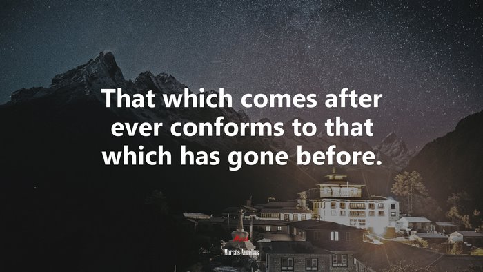 That which comes after ever conforms to that which has gone before. | Marcus Aurelius quote