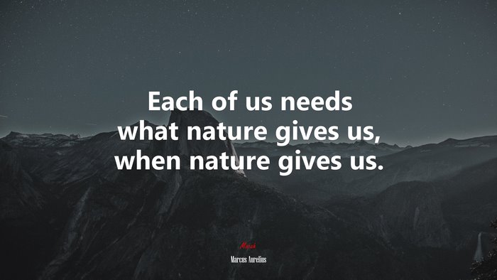 Each of us needs what nature gives us, when nature gives us. | Marcus Aurelius quote