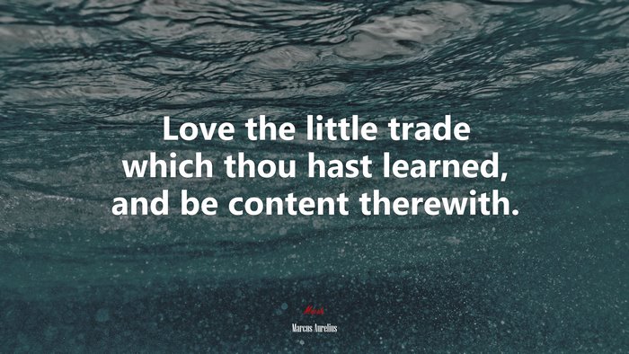 Love the little trade which thou hast learned, and be content therewith. | Marcus Aurelius quote