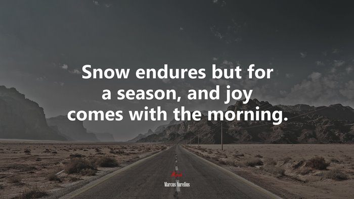 Snow endures but for a season, and joy comes with the morning. | Marcus Aurelius quote