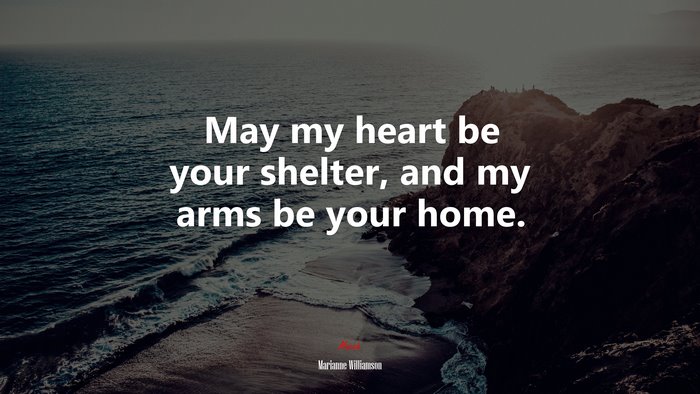 May my heart be your shelter, and my arms be your home. | Marianne Williamson quote