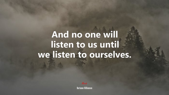 And no one will listen to us until we listen to ourselves. | Marianne Williamson quote