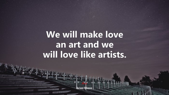 We will make love an art and we will love like artists. | Marianne Williamson quote