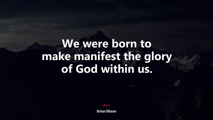 We were born to make manifest the glory of God within us. | Marianne Williamson quote