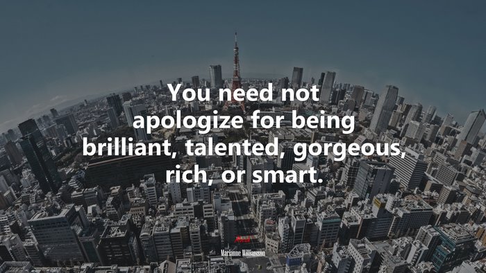 You need not apologize for being brilliant, talented, gorgeous, rich, or smart. | Marianne Williamson quote