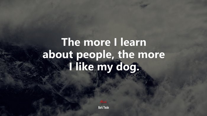 The more I learn about people, the more I like my dog. | Mark Twain quote