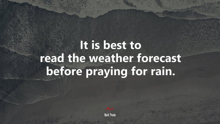 It is best to read the weather forecast before praying for rain. | Mark Twain quote