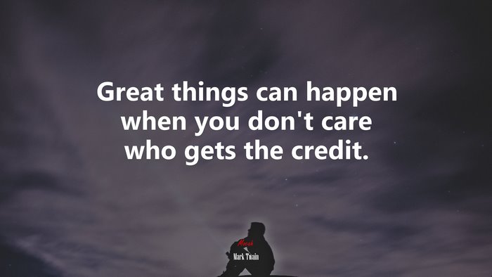 Great things can happen when you don’t care who gets the credit. | Mark Twain quote